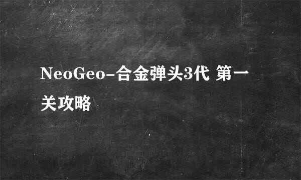 NeoGeo-合金弹头3代 第一关攻略