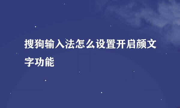 搜狗输入法怎么设置开启颜文字功能
