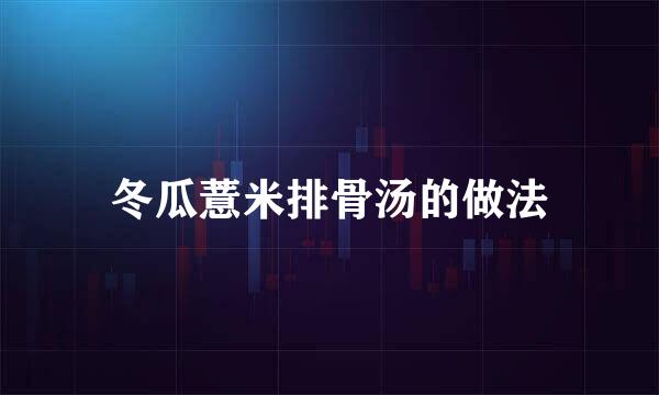 冬瓜薏米排骨汤的做法