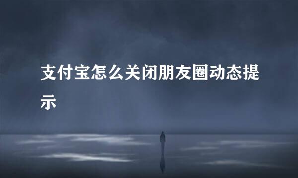 支付宝怎么关闭朋友圈动态提示