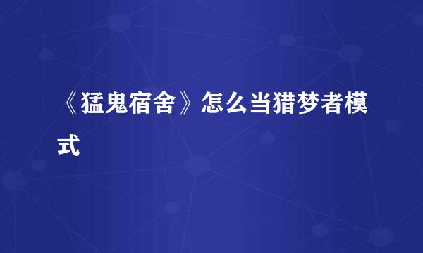 《猛鬼宿舍》怎么当猎梦者模式