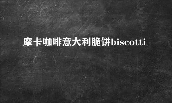 摩卡咖啡意大利脆饼biscotti