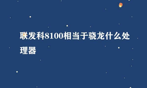 联发科8100相当于骁龙什么处理器