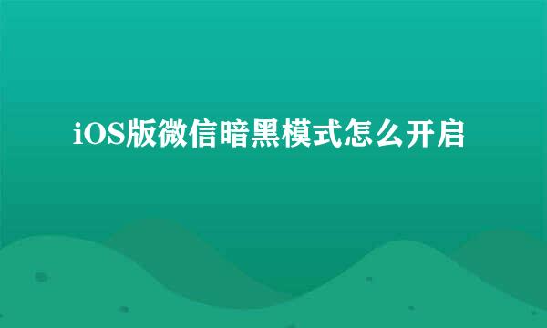 iOS版微信暗黑模式怎么开启
