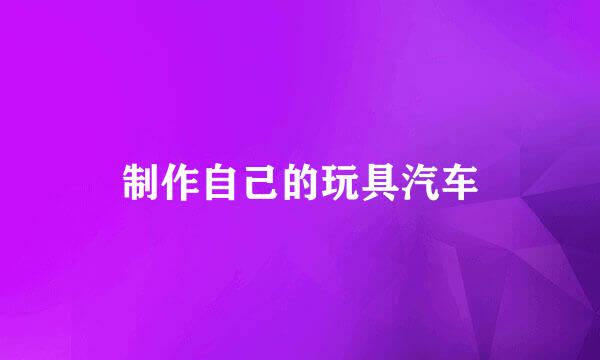 制作自己的玩具汽车