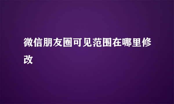 微信朋友圈可见范围在哪里修改