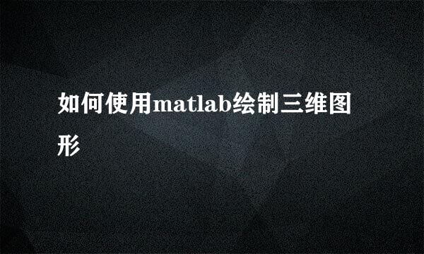 如何使用matlab绘制三维图形