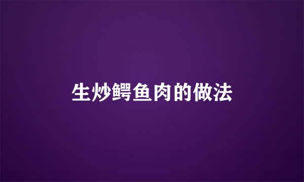 生炒鳄鱼肉的做法