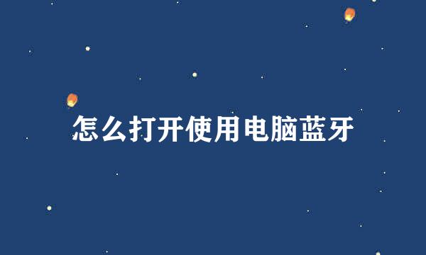 怎么打开使用电脑蓝牙