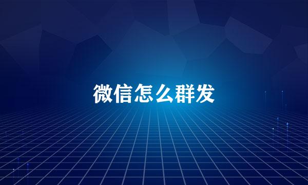 微信怎么群发