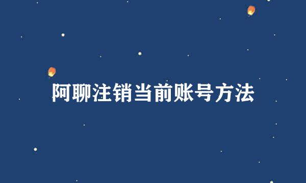 阿聊注销当前账号方法