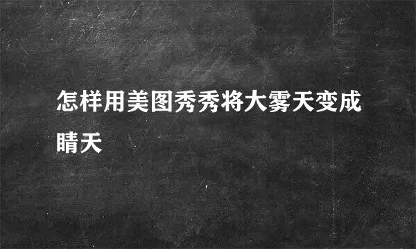 怎样用美图秀秀将大雾天变成睛天
