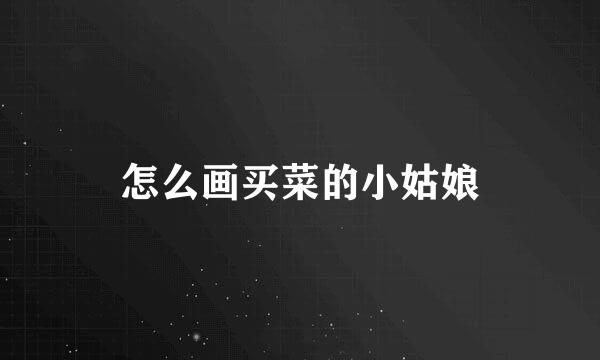怎么画买菜的小姑娘