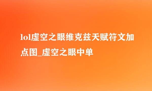 lol虚空之眼维克兹天赋符文加点图_虚空之眼中单