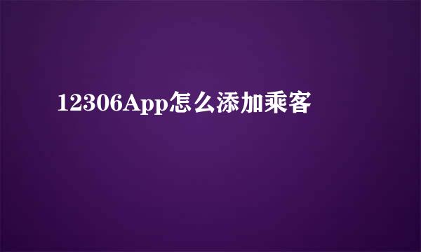 12306App怎么添加乘客