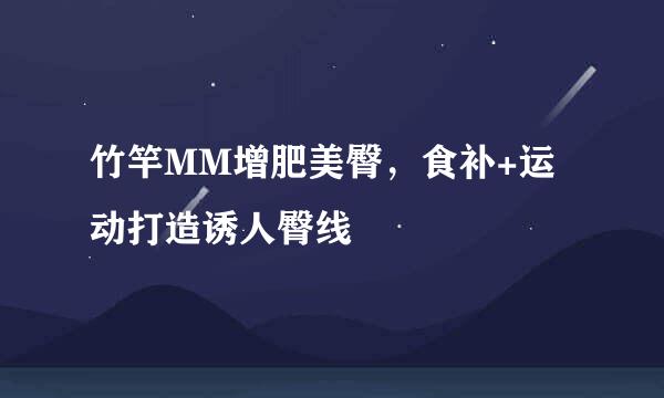 竹竿MM增肥美臀，食补+运动打造诱人臀线