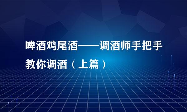 啤酒鸡尾酒——调酒师手把手教你调酒（上篇）
