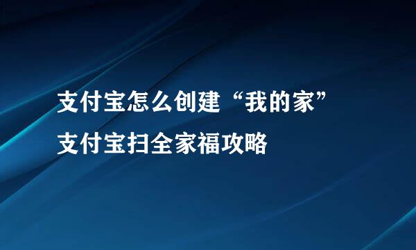 支付宝怎么创建“我的家” 支付宝扫全家福攻略