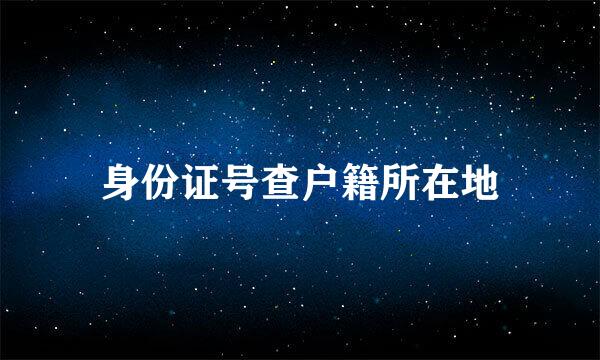 身份证号查户籍所在地