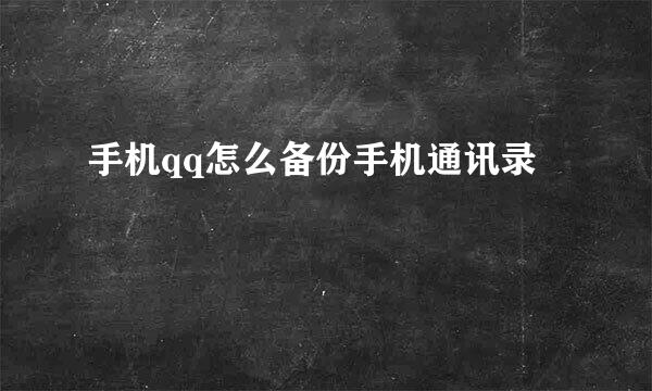 手机qq怎么备份手机通讯录
