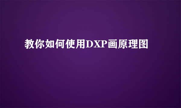 教你如何使用DXP画原理图