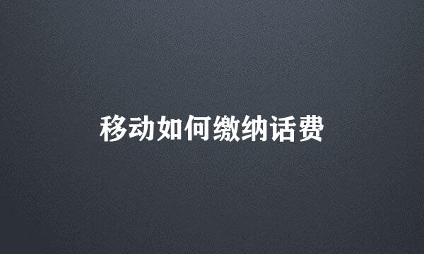 移动如何缴纳话费