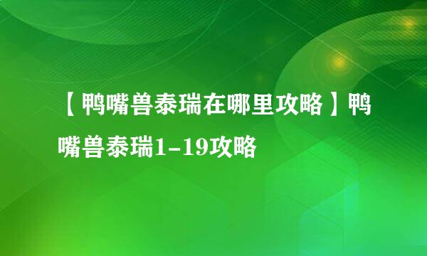 【鸭嘴兽泰瑞在哪里攻略】鸭嘴兽泰瑞1-19攻略