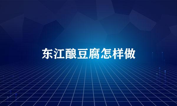 东江酿豆腐怎样做