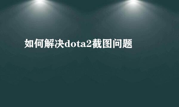 如何解决dota2截图问题