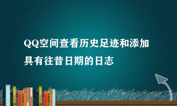 QQ空间查看历史足迹和添加具有往昔日期的日志