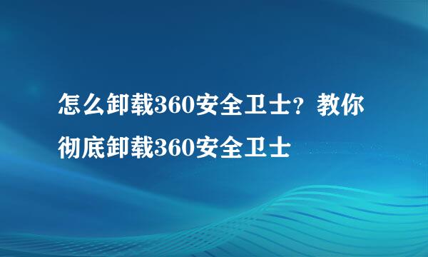 怎么卸载360安全卫士？教你彻底卸载360安全卫士