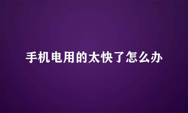 手机电用的太快了怎么办