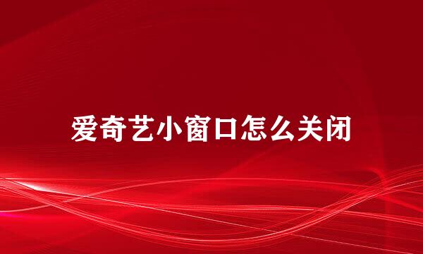 爱奇艺小窗口怎么关闭