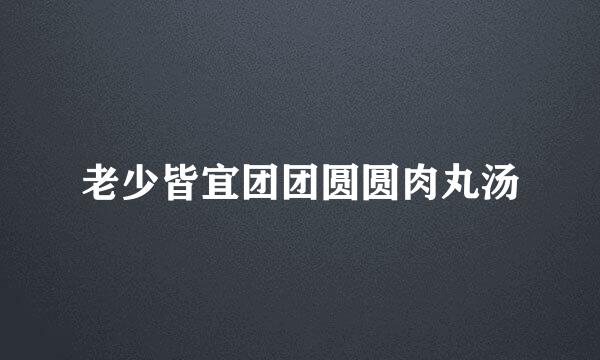 老少皆宜团团圆圆肉丸汤