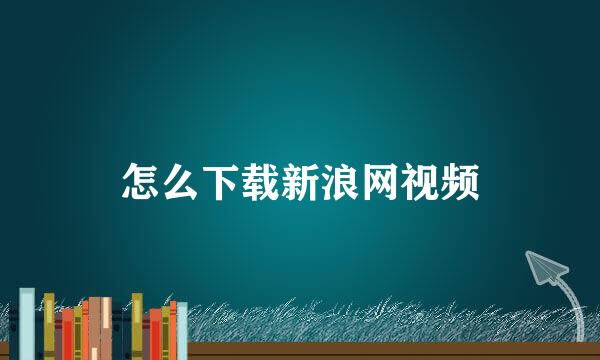 怎么下载新浪网视频