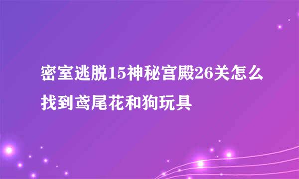 密室逃脱15神秘宫殿26关怎么找到鸢尾花和狗玩具