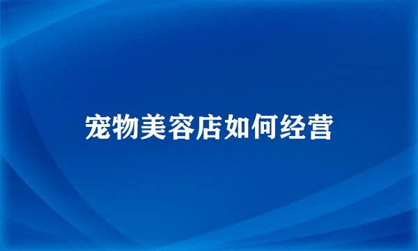 宠物美容店如何经营