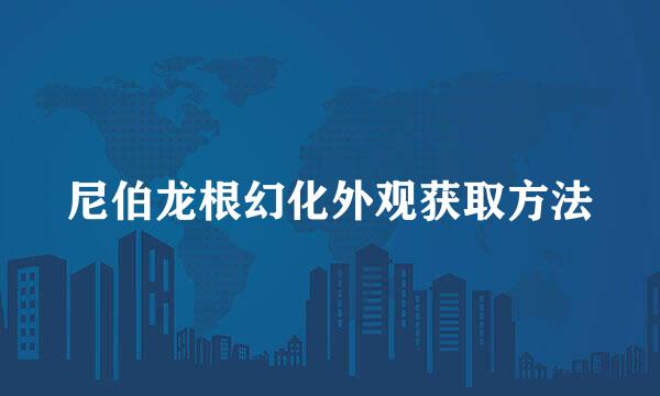 尼伯龙根幻化外观获取方法