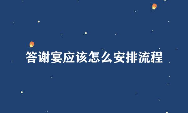 答谢宴应该怎么安排流程