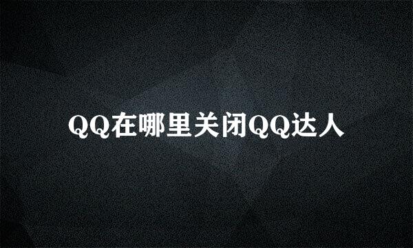 QQ在哪里关闭QQ达人