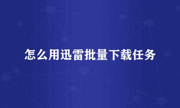怎么用迅雷批量下载任务