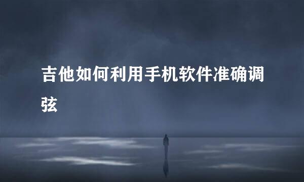 吉他如何利用手机软件准确调弦