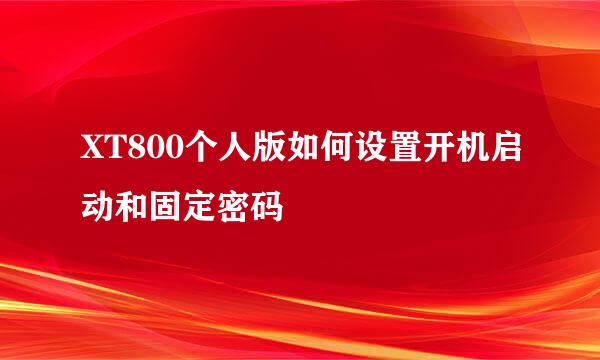 XT800个人版如何设置开机启动和固定密码