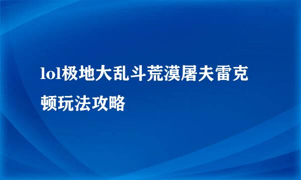 lol极地大乱斗荒漠屠夫雷克顿玩法攻略