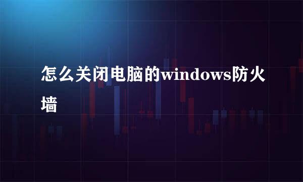 怎么关闭电脑的windows防火墙
