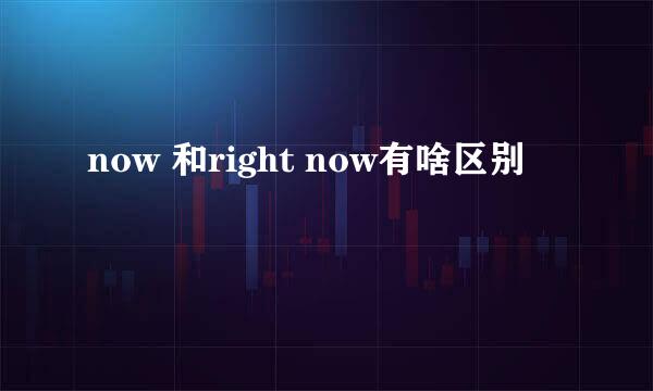 now 和right now有啥区别
