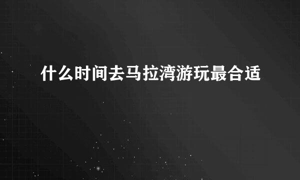 什么时间去马拉湾游玩最合适