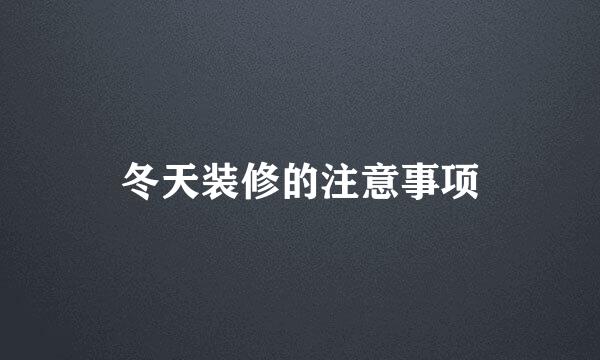 冬天装修的注意事项