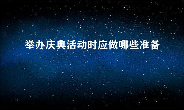 举办庆典活动时应做哪些准备
