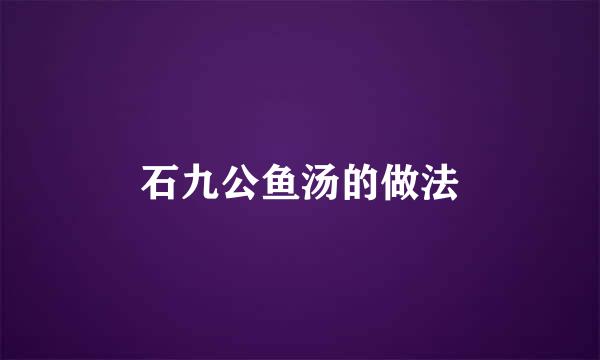石九公鱼汤的做法